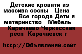 Детские кровати из массива сосны › Цена ­ 3 970 - Все города Дети и материнство » Мебель   . Карачаево-Черкесская респ.,Карачаевск г.